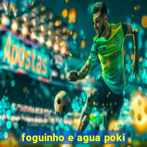 foguinho e agua poki